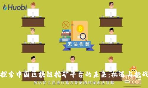 探索中国区块链挖矿平台的未来：机遇与挑战