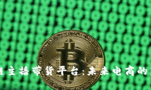 区块链主播带货平台：未来电商的新纪元