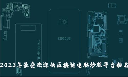 2023年最受欢迎的区块链电脑炒股平台排名
