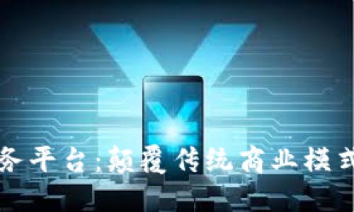 区块链企业云服务平台：颠覆传统商业模式的创新解决方案