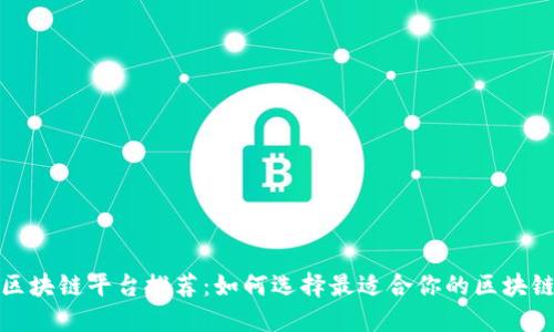福建区块链平台推荐：如何选择最适合你的区块链服务
