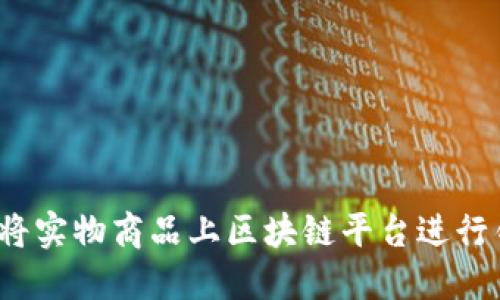 如何将实物商品上区块链平台进行销售？