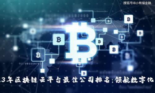 2023年区块链云平台最佳公司排名：领航数字化未来