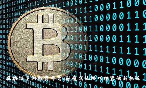 区块链手游投资平台：颠覆传统游戏投资的新机遇