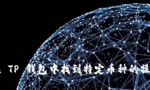 如何在 TP 钱包中找到特定币种的操作指南