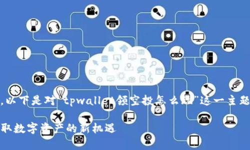 提示：根据您的请求，以下是对“tpwallet领空投怎么玩”这一主题的详细介绍和分析。

tpwallet领空投：获取数字资产的新机遇