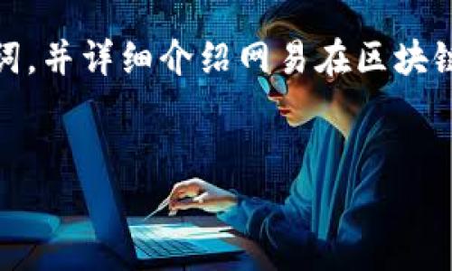 在这里，我将为您提供一个有吸引力并适合推广的、相关关键词，并详细介绍网易在区块链领域的成就与平台。接下来我还会提出相关问题并逐一解答。

:
网易区块链生态：创新平台与应用前景探秘