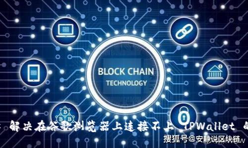### 解决在谷歌浏览器上连接不上 TPWallet 的问题
