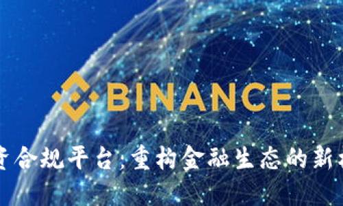 区块链融资合规平台：重构金融生态的新机遇与挑战