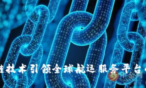 区块链技术引领全球航运服务平台的未来