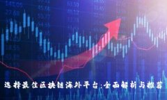 选择最佳区块链海外平台：全面解析与推荐