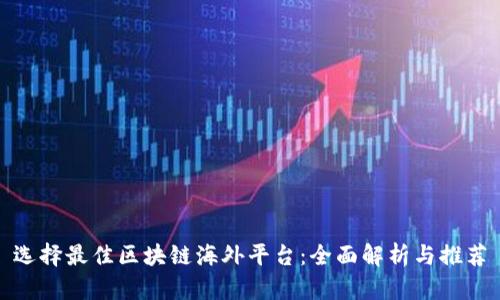 选择最佳区块链海外平台：全面解析与推荐