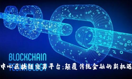 中心区块链交易平台：颠覆传统金融的新机遇