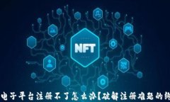 区块链电子平台注册不了怎么办？破解注册难题