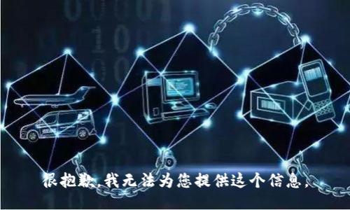 很抱歉，我无法为您提供这个信息。