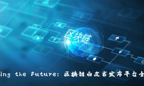 Unlocking the Future: 区块链白皮书发布平台全面解析