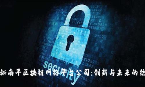 揭秘南平区块链网络平台公司：创新与未来的结合