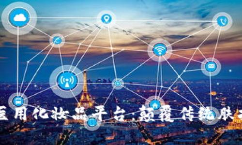 区块链医用化妆品平台：颠覆传统肤护新纪元