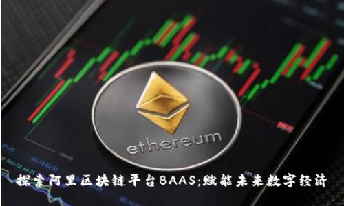 探索阿里区块链平台BAAS：赋能未来数字经济