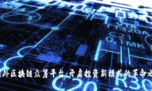  国外区块链众筹平台：开启投资新模式的革命之路