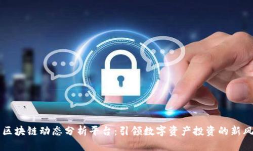 国内区块链动态分析平台：引领数字资产投资的新风向标