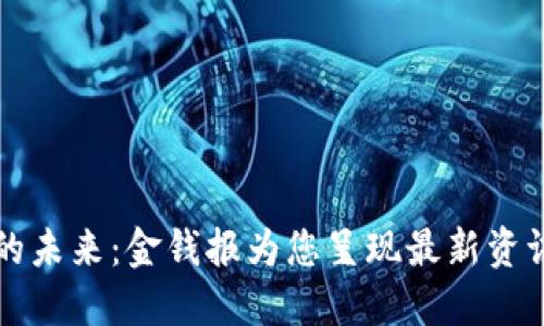 区块链的未来：金钱报为您呈现最新资讯与趋势