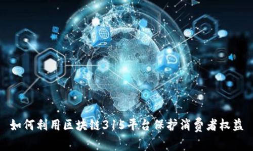 如何利用区块链315平台保护消费者权益