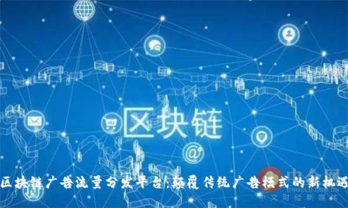 区块链广告流量分发平台：颠覆传统广告模式的新机遇