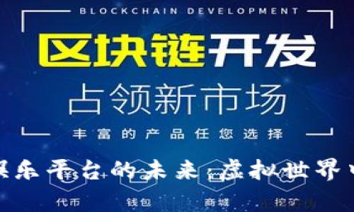 探索区块链娱乐平台的未来：虚拟世界中的真实价值