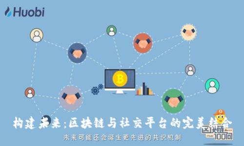 构建未来：区块链与社交平台的完美结合