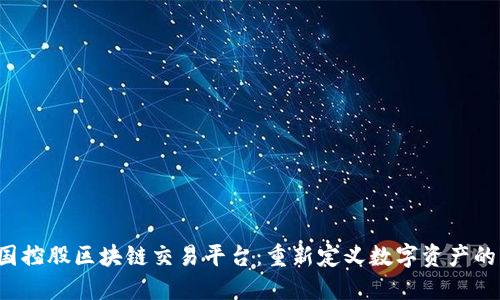 中国控股区块链交易平台：重新定义数字资产的未来