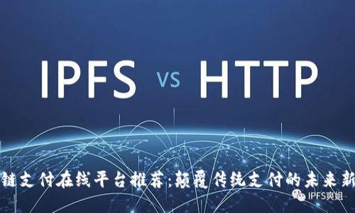 区块链支付在线平台推荐：颠覆传统支付的未来新选择