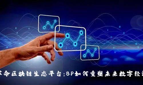 革命区块链生态平台：BP如何重塑未来数字经济