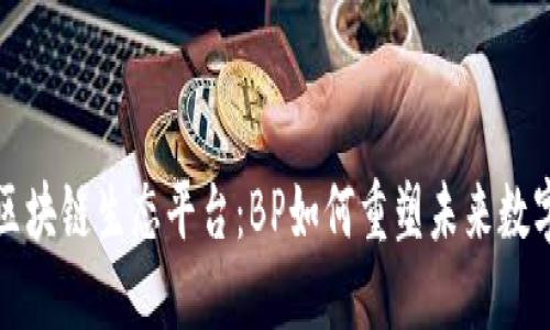 革命区块链生态平台：BP如何重塑未来数字经济