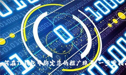 如何在TP钱包中绑定您的推广账号：一步步指南