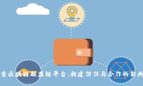 探索区块链联盟链平台：构建信任与合作的新典范