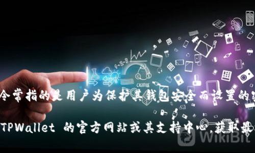 TPWallet 是一款主要用于加密货币管理的钱包应用，支持多种数字资产的存储与交易。TPWallet 的口令常指的是用户为保护其钱包安全而设置的密码，通常用于授权访问和进行交易。这种口令可以增加钱包的安全性，防止未授权的访问。

如果您在寻找有关 TPWallet 口令的具体信息，比如如何设置、恢复口令，或者遇到相关问题，建议访问 TPWallet 的官方网站或其支持中心，获取最权威和详细的信息。请确保在保管您的口令和助记词时，采取适当的安全措施，以避免遗失或被他人获取。