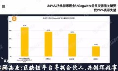 ```xml解码未来：区块链平台寻找合伙人，共创辉