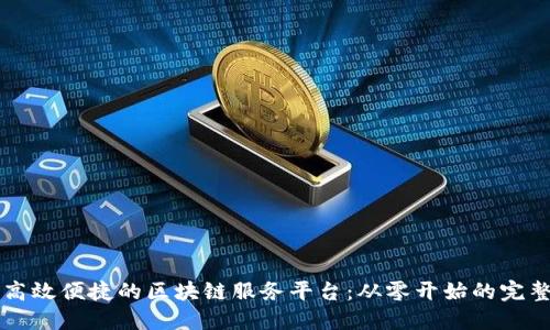 构建高效便捷的区块链服务平台：从零开始的完整指南