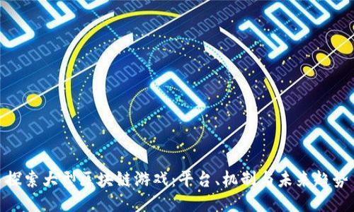 探索大型区块链游戏：平台、机制与未来趋势