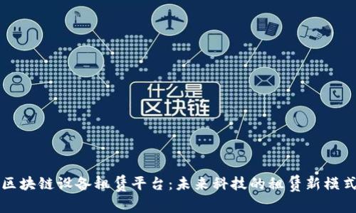 区块链设备租赁平台：未来科技的租赁新模式