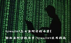 tpwallet怎么查对方持币量？轻松查对方持币量：
