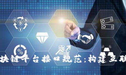 全面解析区块链平台接口规范：构建互联互通的未来