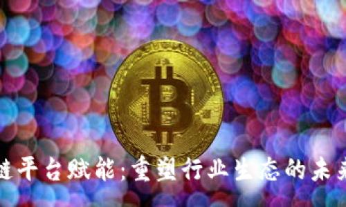 :
区块链平台赋能：重塑行业生态的未来之路