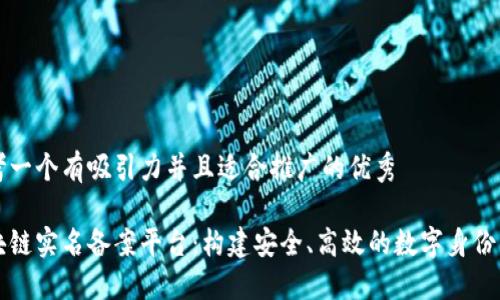思考一个有吸引力并且适合推广的优秀

区块链实名备案平台：构建安全、高效的数字身份生态