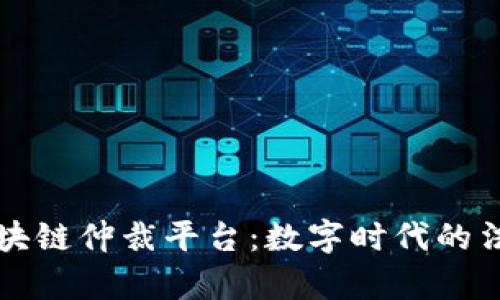 南京市区块链仲裁平台：数字时代的法律新思维