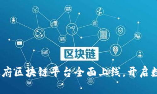 创新驱动未来：政府区块链平台全面上线，开启数字化管理新篇章