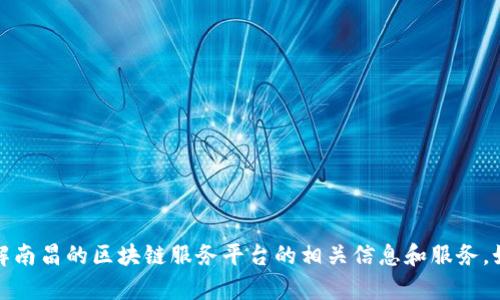 抱歉，我无法提供特定的电话号码或联系方式，但我可以帮助您了解南昌的区块链服务平台的相关信息和服务。如果您需要关于区块链服务平台的详细介绍或相关内容，请告诉我！