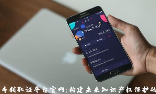 
区块链专利取证平台官网：构建未来知识产权保护的新标准