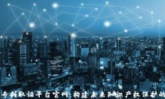 区块链专利取证平台官网：构建未来知识产权保